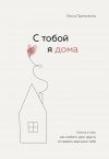 Ольга Примаченко "С тобой я дома. Книга о том, как любить друг друга, оставаясь верными себе"